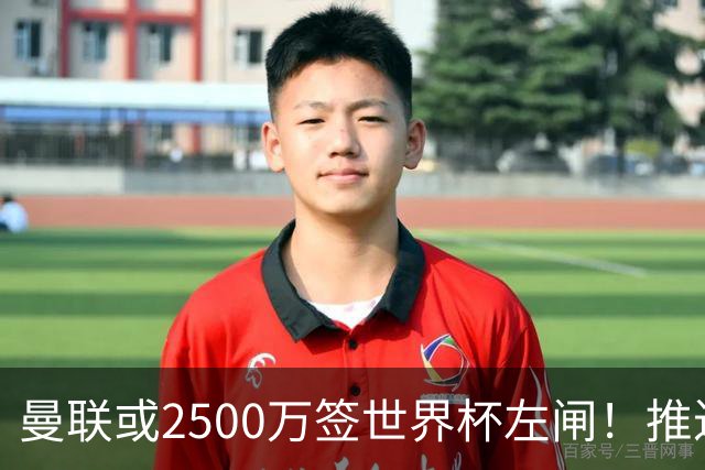 曼联或2500万签世界杯左闸！推迟引进时间，卡里克将先考察两小妖